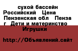 сухой бассейн Российский › Цена ­ 800 - Пензенская обл., Пенза г. Дети и материнство » Игрушки   